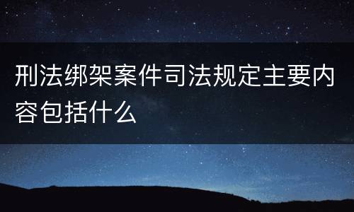 刑法绑架案件司法规定主要内容包括什么