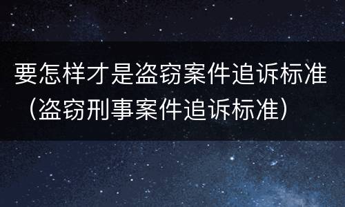 要怎样才是盗窃案件追诉标准（盗窃刑事案件追诉标准）