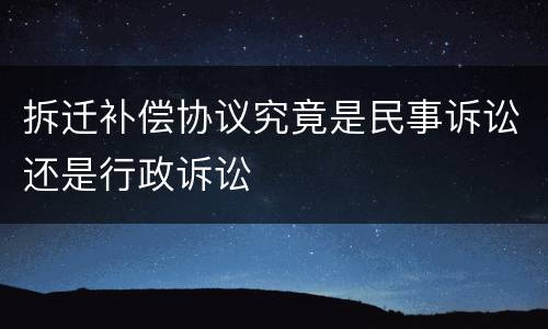 拆迁补偿协议究竟是民事诉讼还是行政诉讼