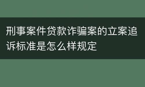 刑事案件贷款诈骗案的立案追诉标准是怎么样规定