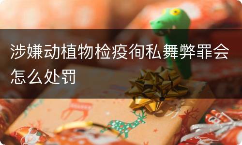 涉嫌动植物检疫徇私舞弊罪会怎么处罚