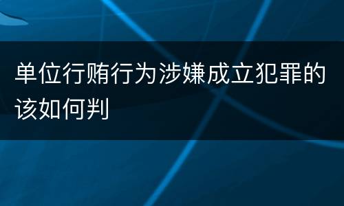 单位行贿行为涉嫌成立犯罪的该如何判