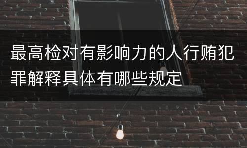 最高检对有影响力的人行贿犯罪解释具体有哪些规定