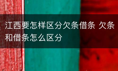 江西要怎样区分欠条借条 欠条和借条怎么区分