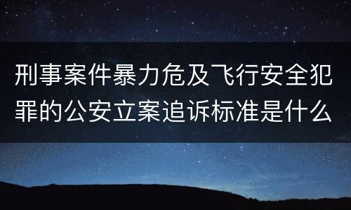 刑事案件暴力危及飞行安全犯罪的公安立案追诉标准是什么