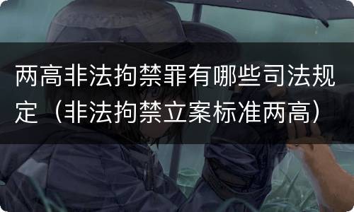 两高非法拘禁罪有哪些司法规定（非法拘禁立案标准两高）