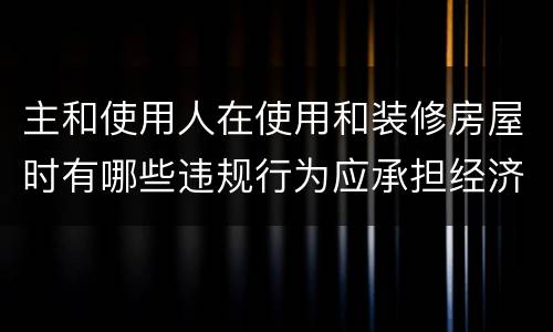 主和使用人在使用和装修房屋时有哪些违规行为应承担经济责任