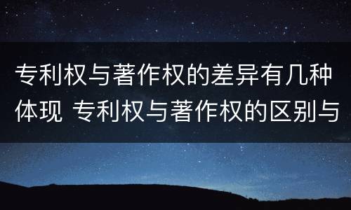 专利权与著作权的差异有几种体现 专利权与著作权的区别与联系