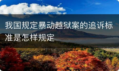 我国规定暴动越狱案的追诉标准是怎样规定
