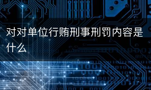 对对单位行贿刑事刑罚内容是什么