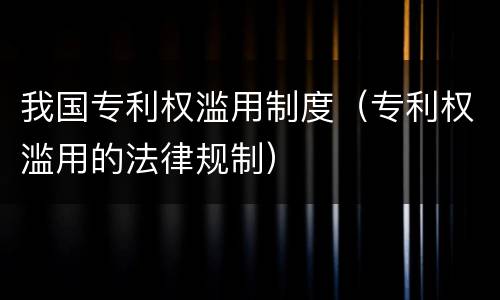 我国专利权滥用制度（专利权滥用的法律规制）