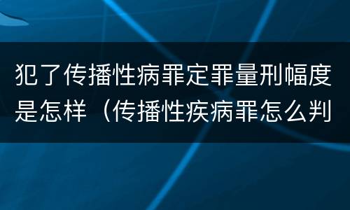 犯了传播性病罪定罪量刑幅度是怎样（传播性疾病罪怎么判）