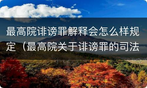 最高院诽谤罪解释会怎么样规定（最高院关于诽谤罪的司法解释）