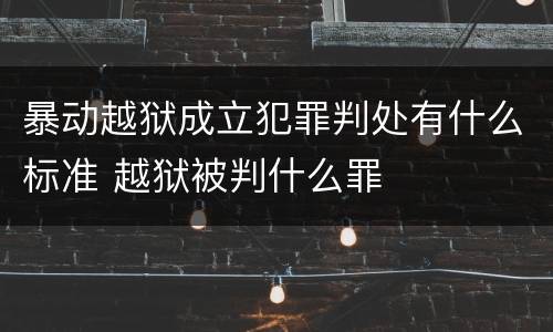 暴动越狱成立犯罪判处有什么标准 越狱被判什么罪