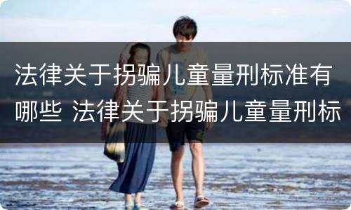 法律关于拐骗儿童量刑标准有哪些 法律关于拐骗儿童量刑标准有哪些条款