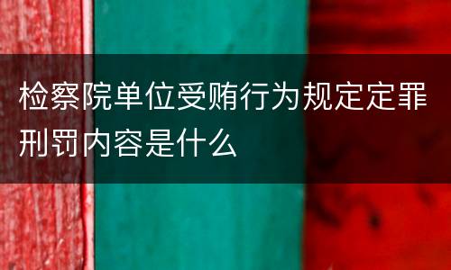 检察院单位受贿行为规定定罪刑罚内容是什么