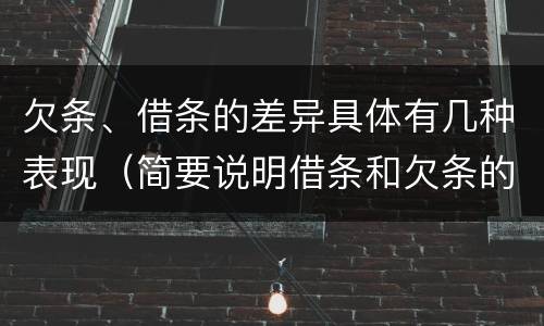 欠条、借条的差异具体有几种表现（简要说明借条和欠条的不同之处）