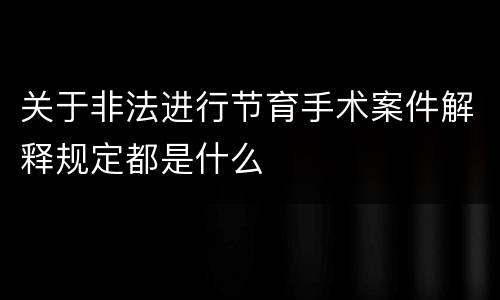 关于非法进行节育手术案件解释规定都是什么