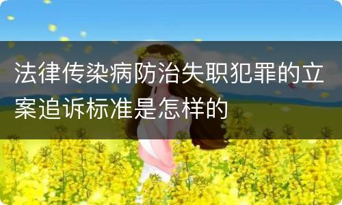 法律传染病防治失职犯罪的立案追诉标准是怎样的