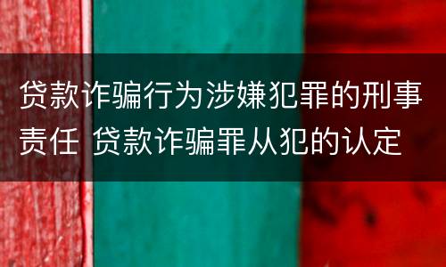 贷款诈骗行为涉嫌犯罪的刑事责任 贷款诈骗罪从犯的认定