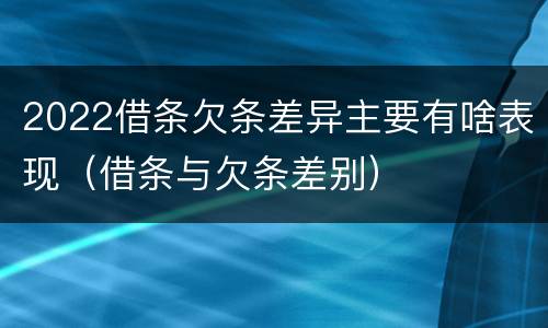 2022借条欠条差异主要有啥表现（借条与欠条差别）