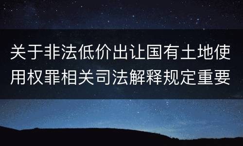 关于非法低价出让国有土地使用权罪相关司法解释规定重要内容