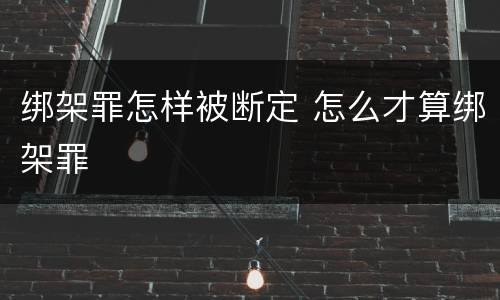 绑架罪怎样被断定 怎么才算绑架罪