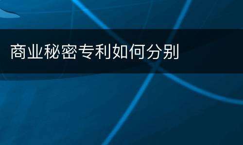 商业秘密专利如何分别