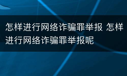 怎样进行网络诈骗罪举报 怎样进行网络诈骗罪举报呢