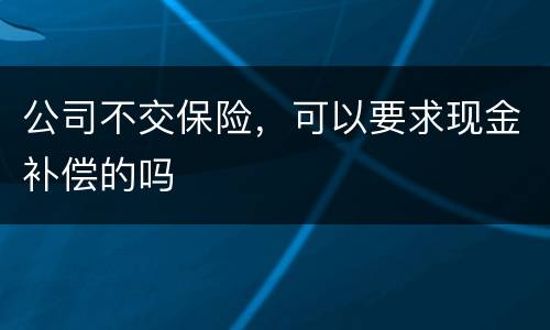 公司不交保险，可以要求现金补偿的吗