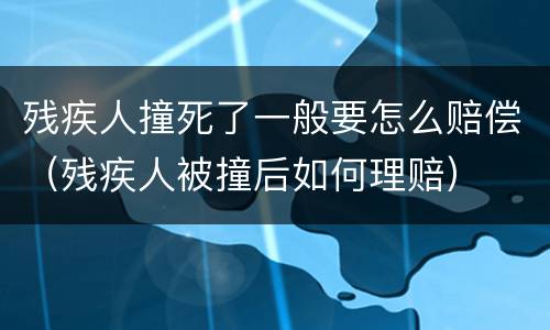 残疾人撞死了一般要怎么赔偿（残疾人被撞后如何理赔）