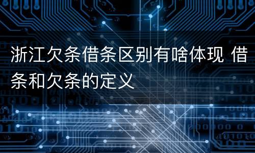 浙江欠条借条区别有啥体现 借条和欠条的定义