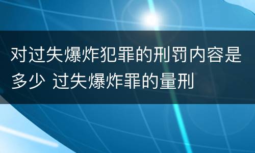 对过失爆炸犯罪的刑罚内容是多少 过失爆炸罪的量刑