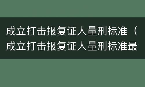 成立打击报复证人量刑标准（成立打击报复证人量刑标准最新）