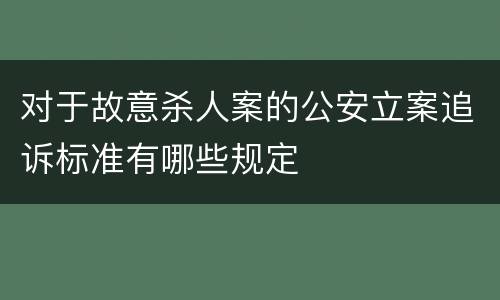 对于故意杀人案的公安立案追诉标准有哪些规定