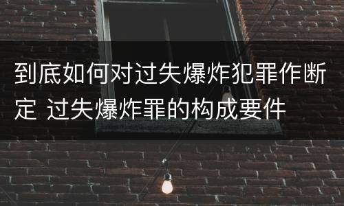 到底如何对过失爆炸犯罪作断定 过失爆炸罪的构成要件