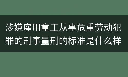 涉嫌雇用童工从事危重劳动犯罪的刑事量刑的标准是什么样的