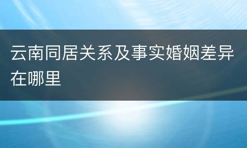 云南同居关系及事实婚姻差异在哪里