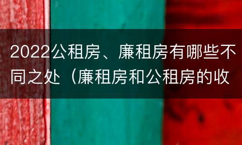 2022公租房、廉租房有哪些不同之处（廉租房和公租房的收费标准）