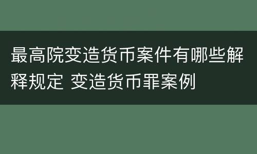 最高院变造货币案件有哪些解释规定 变造货币罪案例