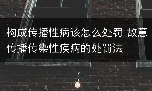 构成传播性病该怎么处罚 故意传播传染性疾病的处罚法