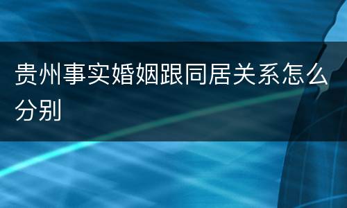 贵州事实婚姻跟同居关系怎么分别