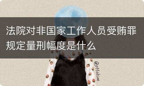 法院对非国家工作人员受贿罪规定量刑幅度是什么