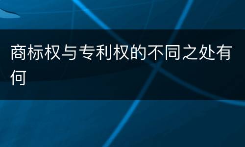 商标权与专利权的不同之处有何