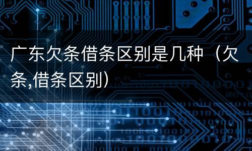 广东欠条借条区别是几种（欠条,借条区别）