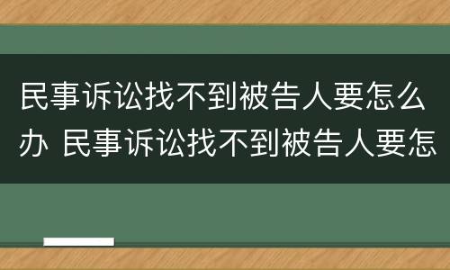 民事诉讼找不到被告人要怎么办 民事诉讼找不到被告人要怎么办理