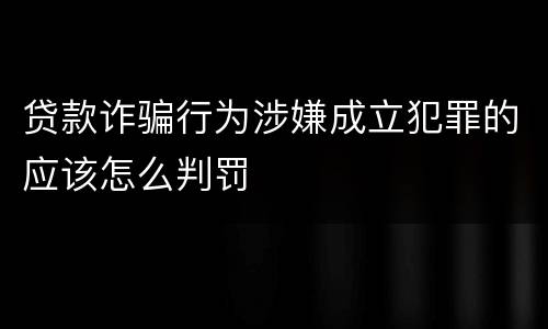 贷款诈骗行为涉嫌成立犯罪的应该怎么判罚