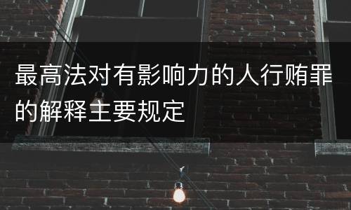 最高法对有影响力的人行贿罪的解释主要规定