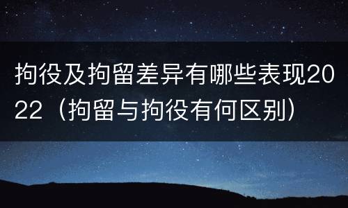 拘役及拘留差异有哪些表现2022（拘留与拘役有何区别）
