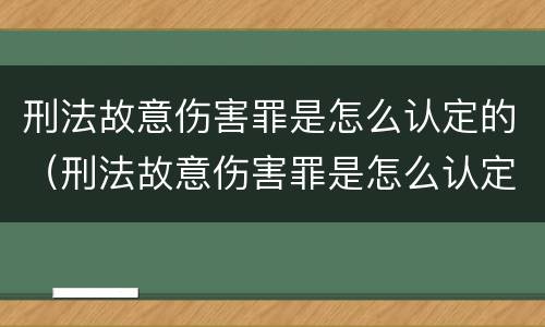 刑法故意伤害罪是怎么认定的（刑法故意伤害罪是怎么认定的标准）
